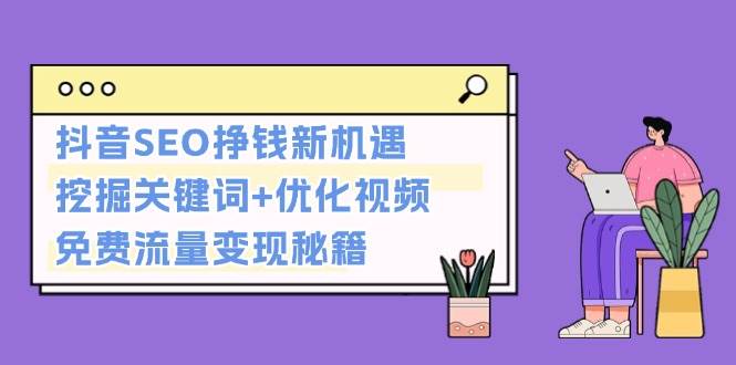 抖音SEO挣钱新机遇：挖掘关键词+优化视频，免费流量变现秘籍-搞钱日记