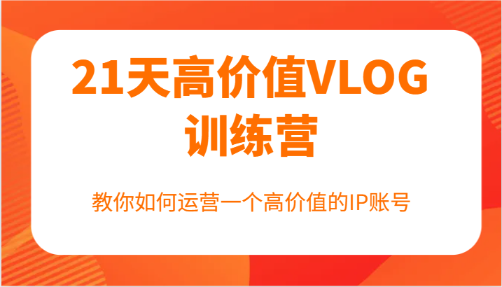 21天高价值VLOG训练营【第一期】，教你如何运营一个高价值的IP账号-搞钱日记