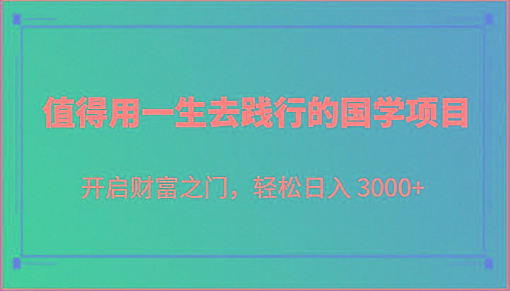值得用一生去践行的国学项目，开启财富之门，轻松日入 3000+-搞钱日记