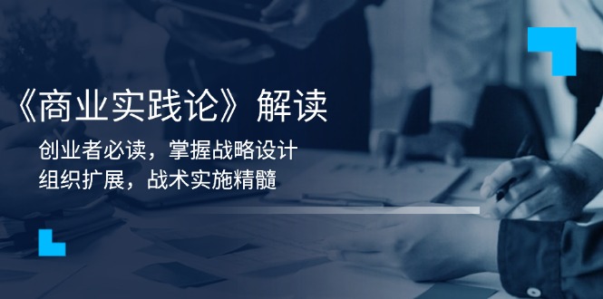 《商业实践论》解读：创业者必读，掌握战略设计，组织扩展，战术实施精髓-搞钱日记
