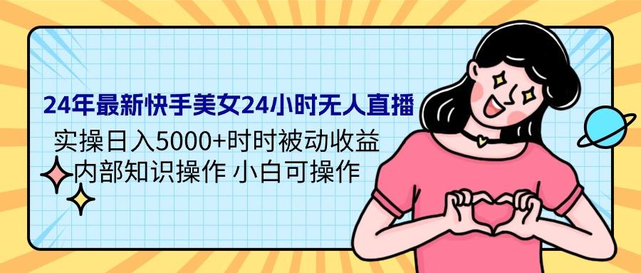 (9481期)24年最新快手美女24小时无人直播 实操日入5000+时时被动收益 内部知识操...-搞钱日记