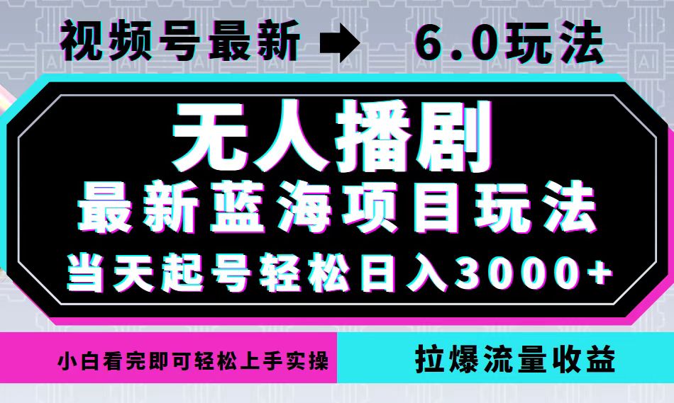视频号最新6.0玩法，无人播剧，轻松日入3000+，最新蓝海项目，拉爆流量…-搞钱日记