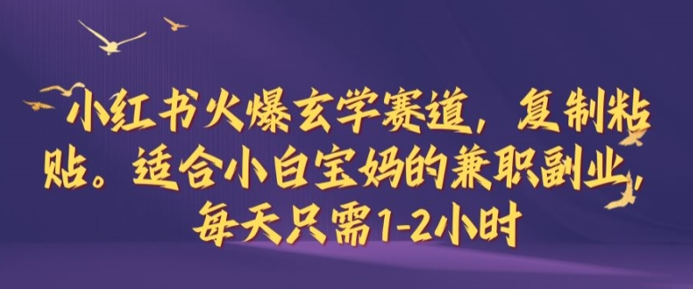 小红书火爆玄学赛道，复制粘贴，适合小白宝妈的兼职副业，每天只需1-2小时【揭秘】-搞钱日记