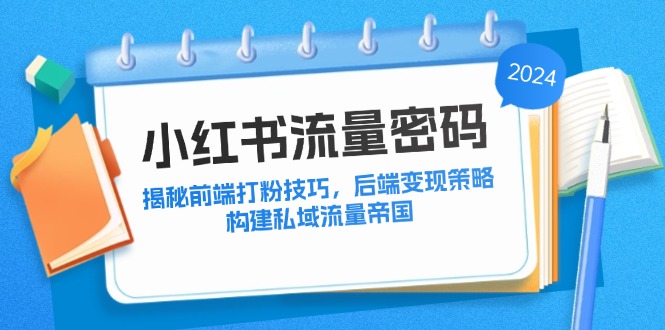 小红书流量密码：揭秘前端打粉技巧，后端变现策略，构建私域流量帝国-搞钱日记