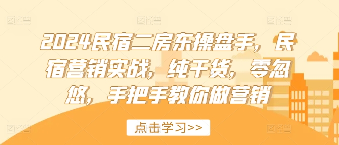 2024民宿二房东操盘手，民宿营销实战，纯干货，零忽悠，手把手教你做营销-搞钱日记