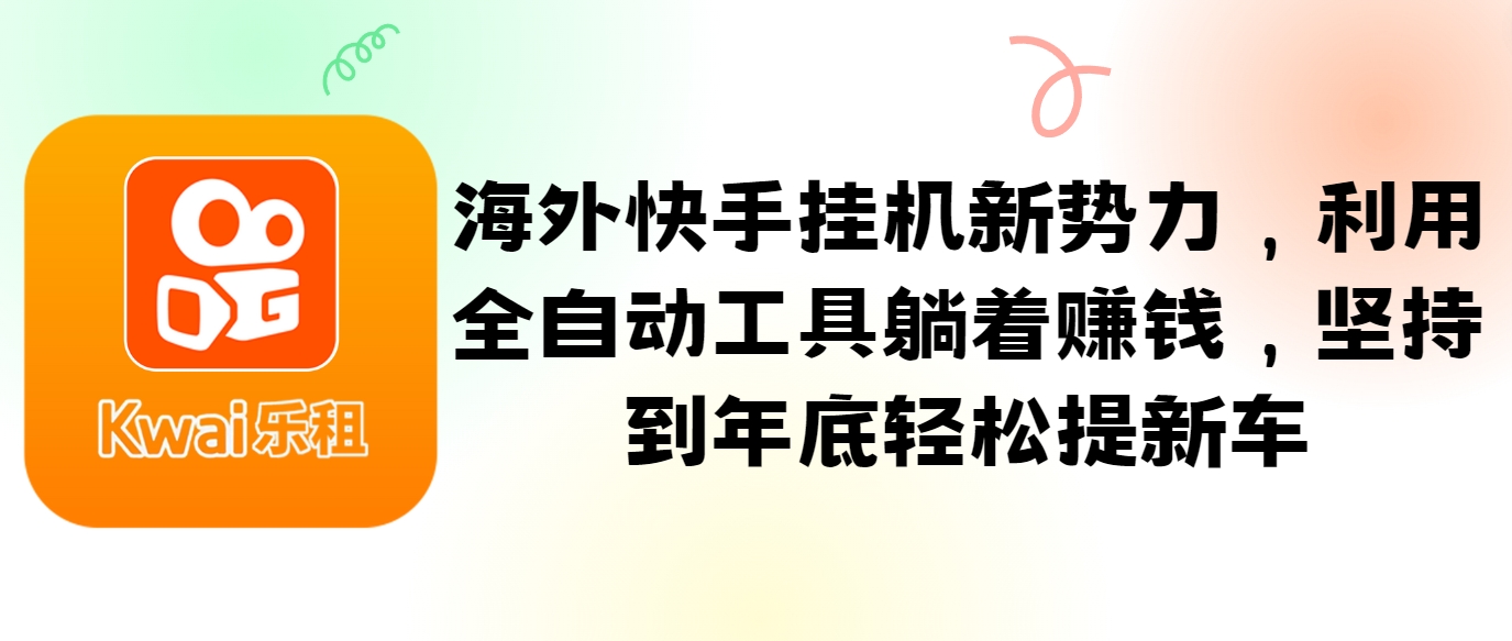海外快手挂机新势力，利用全自动工具躺着赚钱，坚持到年底轻松提新车-搞钱日记