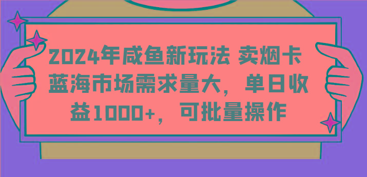 2024年咸鱼新玩法 卖烟卡 蓝海市场需求量大，单日收益1000+，可批量操作-搞钱日记