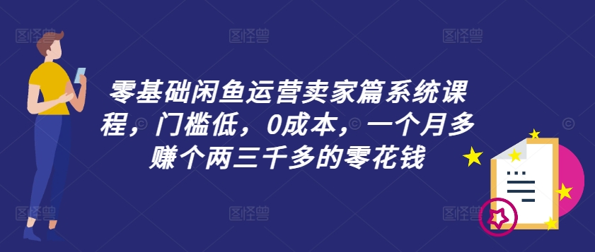 零基础闲鱼运营卖家篇系统课程，门槛低，0成本，一个月多赚个两三千多的零花钱-搞钱日记