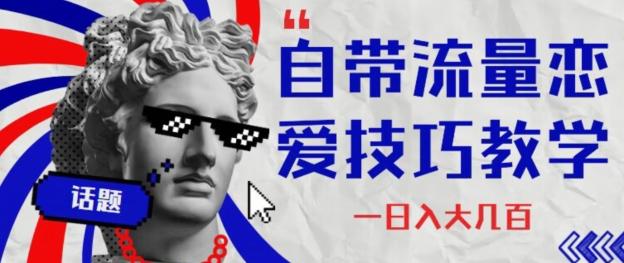 自带流量恋爱技巧—日入大几百-搞钱日记