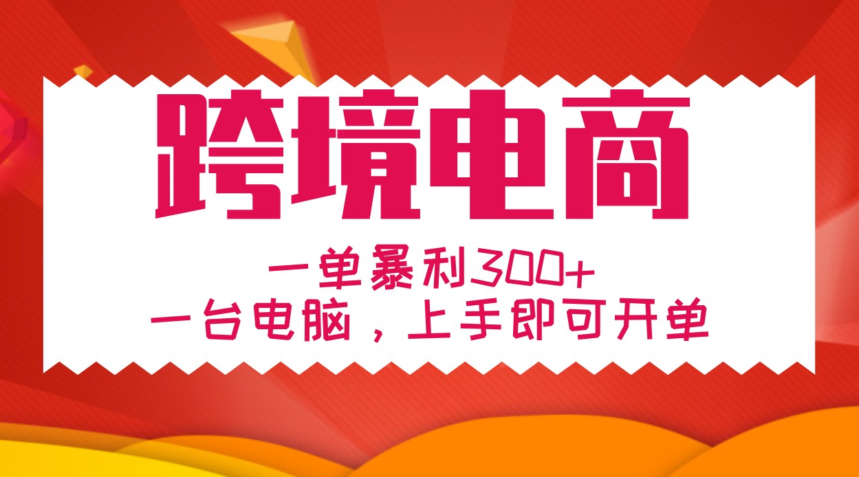 手把手教学跨境电商，一单暴利300+，一台电脑上手即可开单-搞钱日记