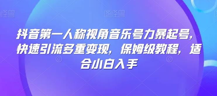 抖音第一人称视角音乐号力暴起号，快速引流多重变现，保姆级教程，适合小白入手-搞钱日记
