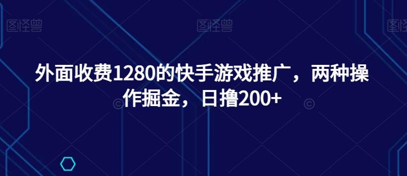 外面收费1280的快手游戏推广，两种操作掘金，日撸200+-搞钱日记