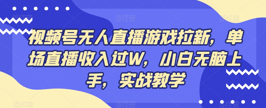 视频号无人直播游戏拉新，单场直播收入过W，小白无脑上手，实战教学-搞钱日记