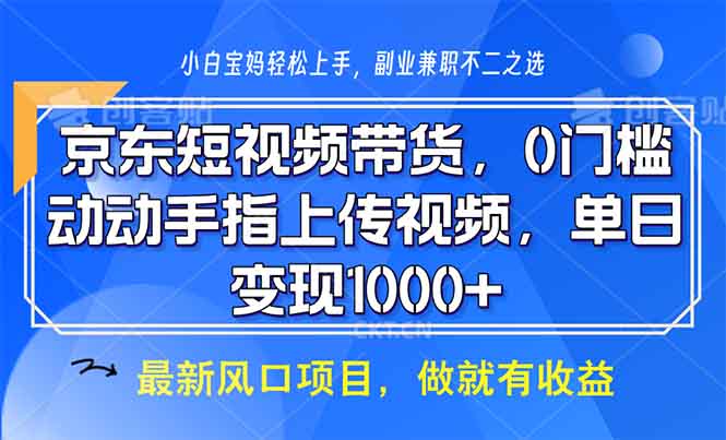 京东短视频带货，0门槛，动动手指上传视频，轻松日入1000+-搞钱日记
