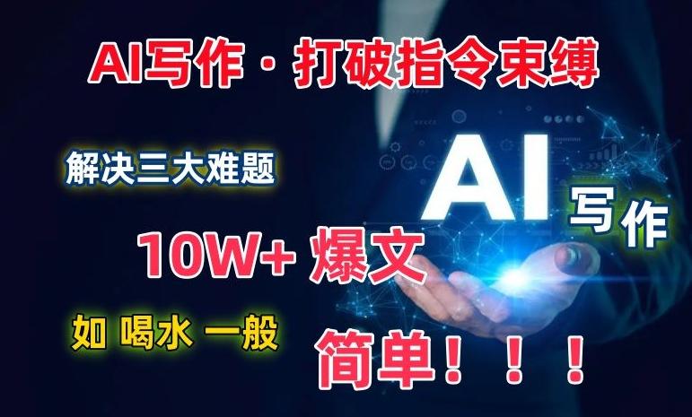AI写作：解决三大难题，10W+爆文如喝水一般简单，打破指令调教束缚【揭秘】-搞钱日记