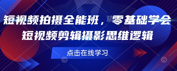短视频拍摄全能班，零基础学会短视频剪辑摄影思维逻辑-搞钱日记