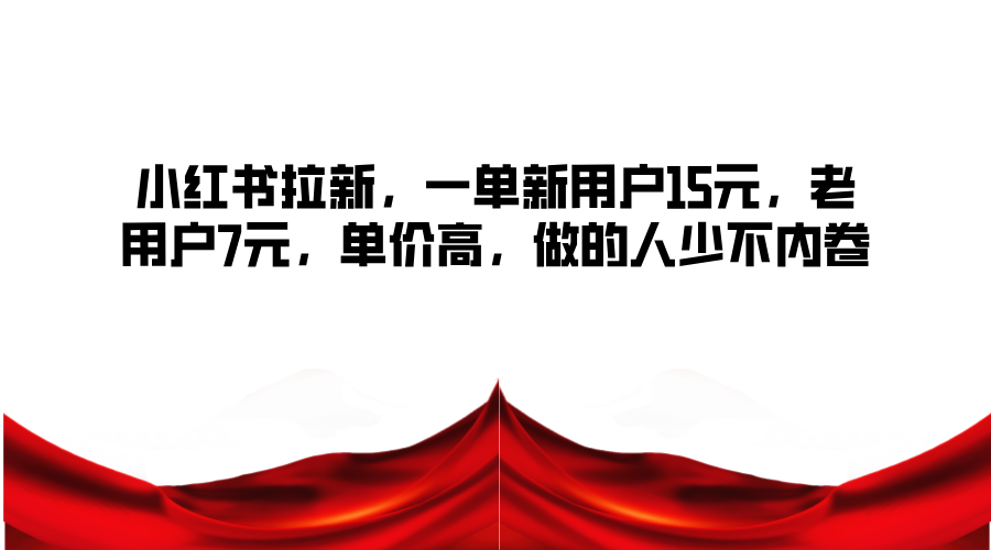 小红书拉新，一单新用户15元，老用户7元，单价高，做的人少不内卷-搞钱日记