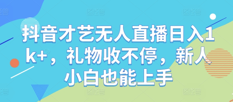 抖音才艺无人直播日入1k+，礼物收不停，新人小白也能上手【揭秘】-搞钱日记