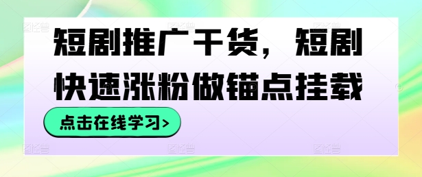 短剧推广干货，短剧快速涨粉做锚点挂载-搞钱日记