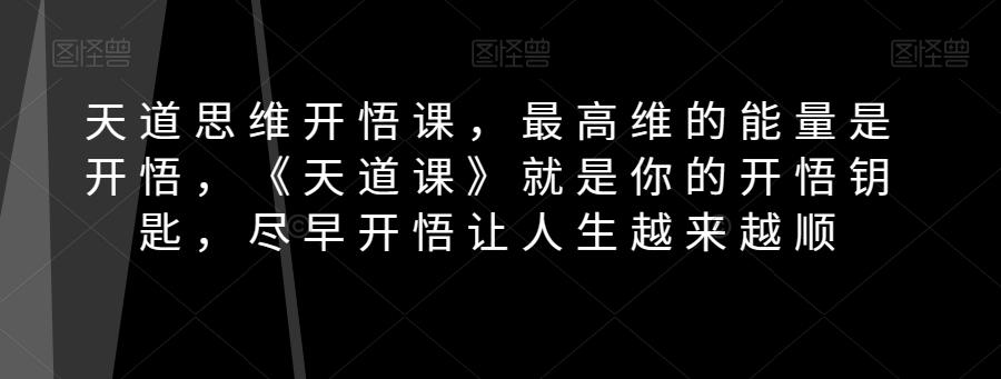 天道思维开悟课，最高维的能量是开悟，《天道课》就是你的开悟钥匙，尽早开悟让人生越来越顺-搞钱日记
