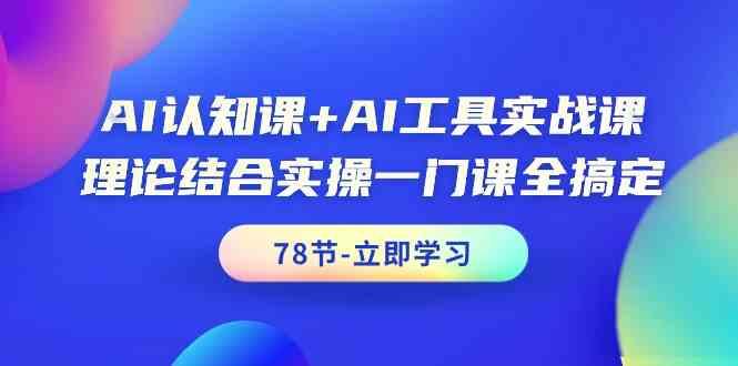 AI认知课+AI工具实战课，理论结合实操一门课全搞定(78节)-搞钱日记