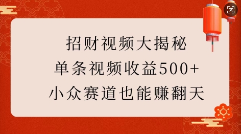 招财视频大揭秘：单条视频收益500+，小众赛道也能挣翻天!-搞钱日记