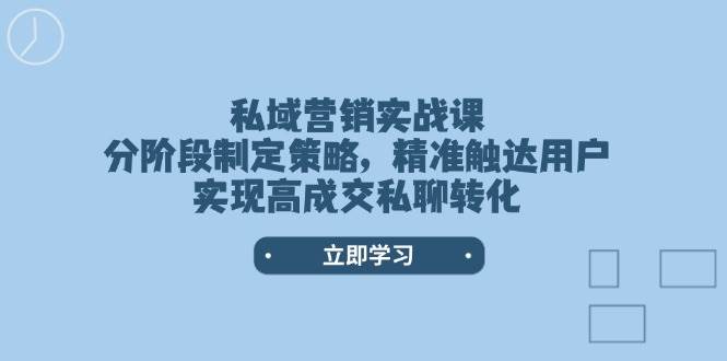 私域营销实战课，分阶段制定策略，精准触达用户，实现高成交私聊转化-搞钱日记