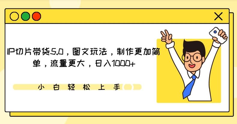 IP切片带货5.0，图文玩法，制作更加简单，流量更大，日入1000+【揭秘】-搞钱日记