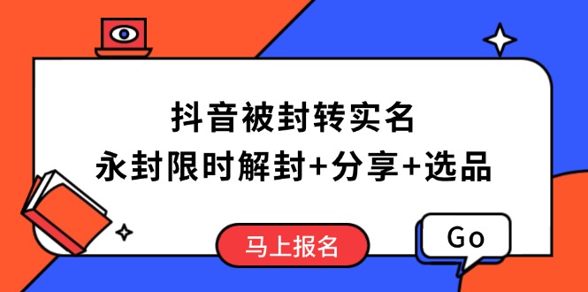 抖音被封转实名攻略，永久封禁也能限时解封，分享解封后高效选品技巧-搞钱日记