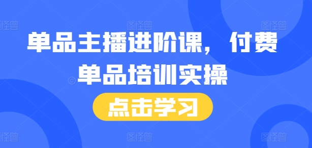 单品主播进阶课，付费单品培训实操，46节完整+话术本-搞钱日记