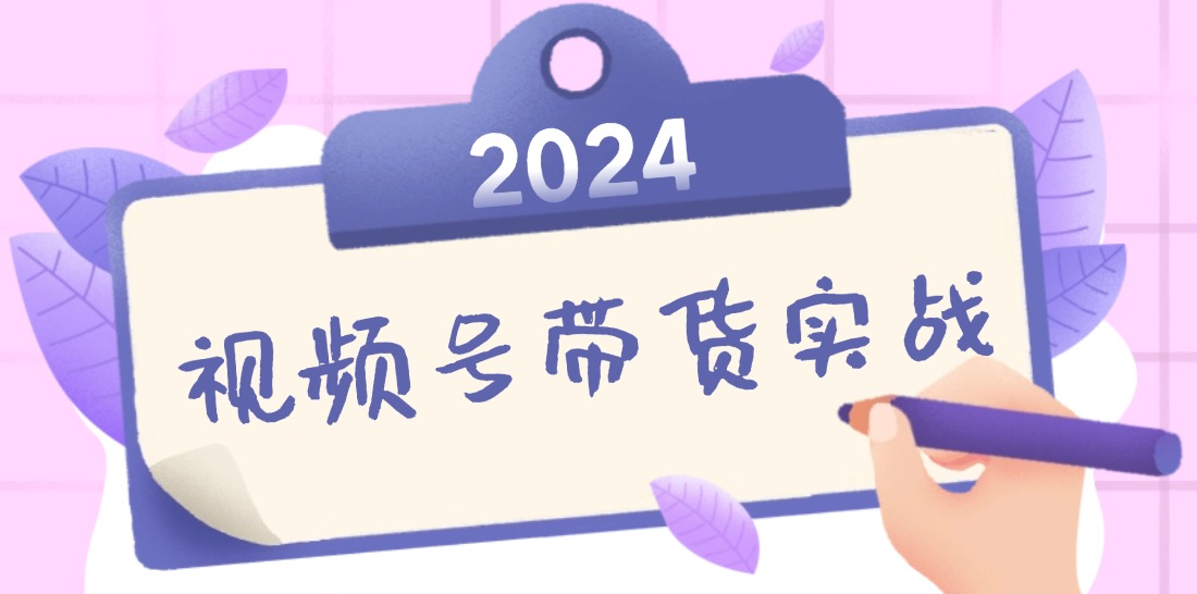 2024视频号最新带货实战课：无人直播/书单号卖货/个人IP口播 (附资料素材-搞钱日记