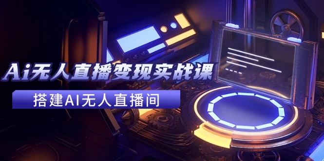 2024全套Ai无人直播变现实战课，搭建AI无人直播间，利用AI赚钱 (24节课-搞钱日记