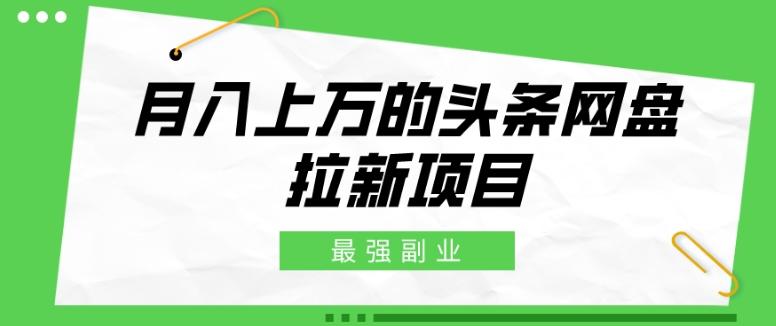 最强副业，月入上万的头条网盘拉新项目，小白新手轻松上手-搞钱日记