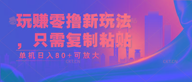 玩赚零撸新玩法，只需复制粘贴，单机日入80+可放大-搞钱日记