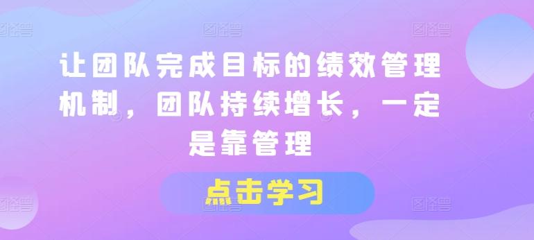 让团队完成目标的绩效管理机制，团队持续增长，一定是靠管理-搞钱日记