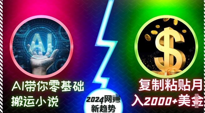 AI带你零基础搬运小说，复制粘贴月入2000+美刀，2024网创新趋势【揭秘】-搞钱日记