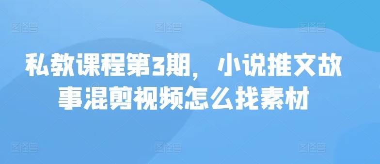 私教课程第3期，小说推文故事混剪视频怎么找素材-搞钱日记