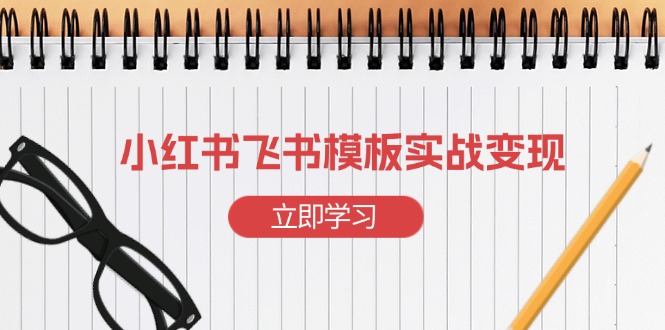 小红书飞书 模板实战变现：小红书快速起号，搭建一个赚钱的飞书模板-搞钱日记