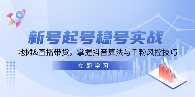 新号起号稳号实战：地摊&直播带货，掌握抖音算法与千粉风控技巧-搞钱日记