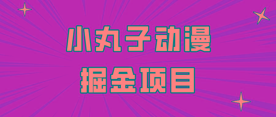 日入300的小丸子动漫掘金项目，简单好上手，适合所有朋友操作！-搞钱日记
