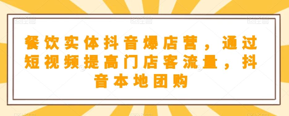 餐饮实体抖音爆店营，​通过短视频提高门店客流量，抖音本地团购开通-搞钱日记
