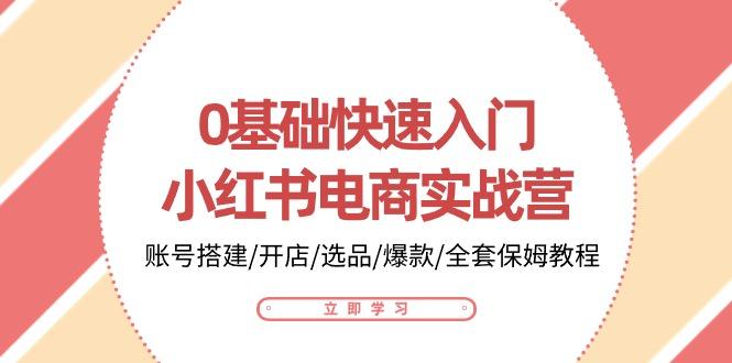 0基础快速入门-小红书电商实战营：账号搭建/开店/选品/爆款/全套保姆教程-搞钱日记
