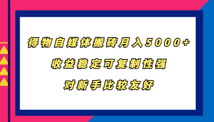 得物自媒体搬砖，月入5000+，收益稳定可复制性强，对新手比较友好-搞钱日记