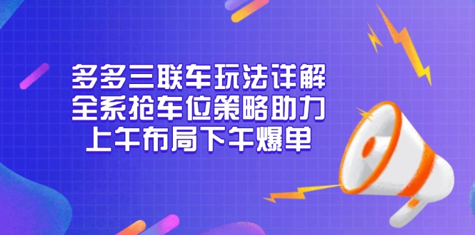 多多三联车玩法详解，全系抢车位策略助力，上午布局下午爆单-搞钱日记