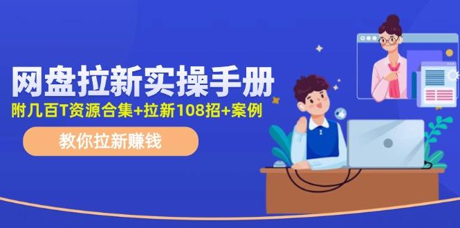 网盘拉新实操手册：教你拉新赚钱(附几百T资源合集+拉新108招+案例-搞钱日记