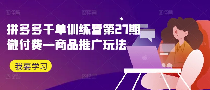 拼多多千单训练营第27期微付费—商品推广玩法-搞钱日记
