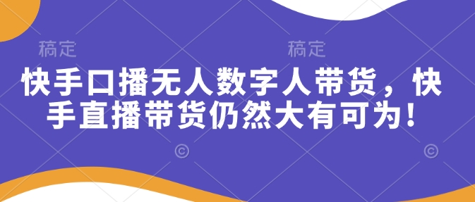 快手口播无人数字人带货，快手直播带货仍然大有可为!-搞钱日记