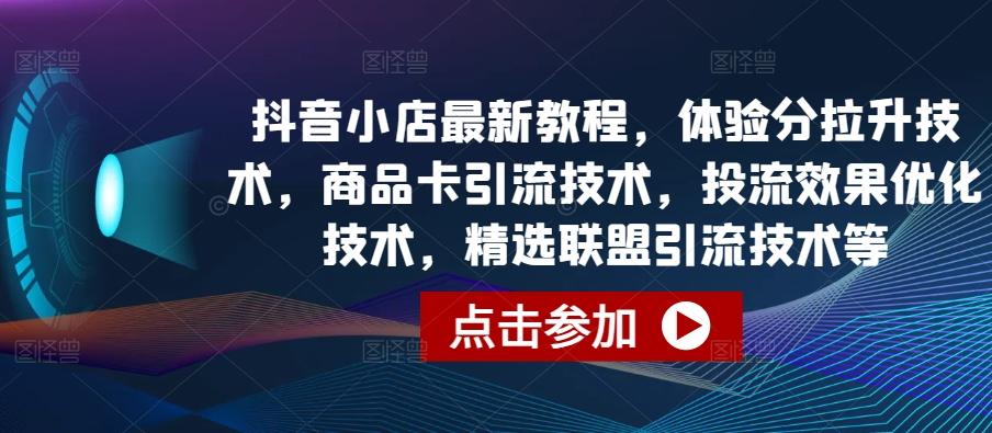 抖音小店最新教程，体验分拉升技术，商品卡引流技术，投流效果优化技术，精选联盟引流技术等-搞钱日记