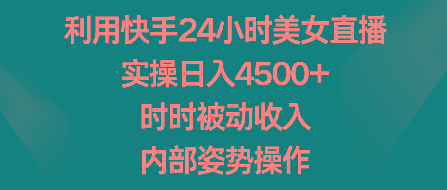 利用快手24小时美女直播，实操日入4500+，时时被动收入，内部姿势操作-搞钱日记