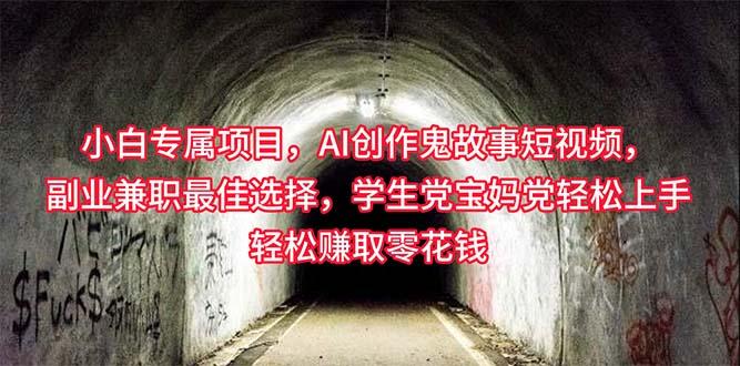 小白专属，AI创作灵异故事短视频，副业兼职最佳选择，学生党宝妈党轻松...-搞钱日记